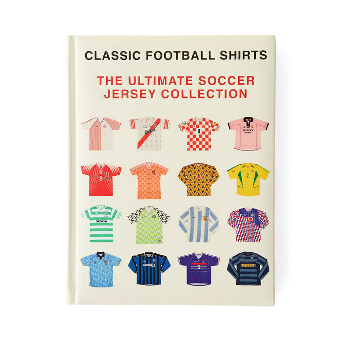 The Ultimate Soccer Jersey Collection: Iconic Kits From The World's Greatest Game By Classic Football Shirts